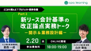 CPA Learning「新リース会計基準の改正論点実務トーク Part 2（開示＆業務設計編）」