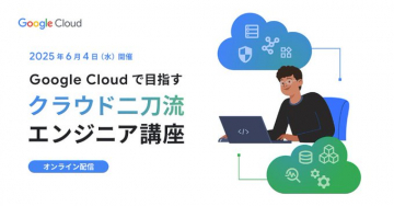 Google Cloudで目指すクラウドエンジニア講座（オンライン配信）