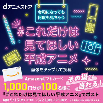 dアニメストア #これだけは見てほしい平成アニメ キャンペーン
