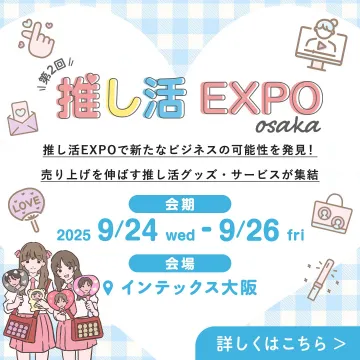 第2回 推し活EXPO osaka - 推し活ビジネスを促進するイベント
