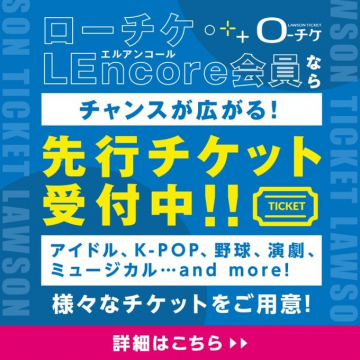 ローチケ LEncore会員限定 先行チケット受付中