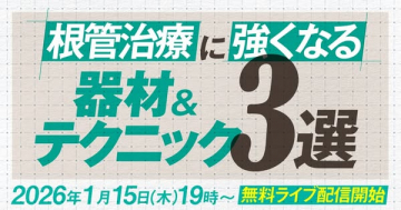 根管治療を強化する器材＆テクニック3選 無料ライブ配信