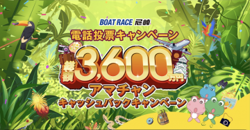 BOAT RACE尼崎「電話投票キャンペーン 総額3,600万円 アマチャンキャッシュバック」