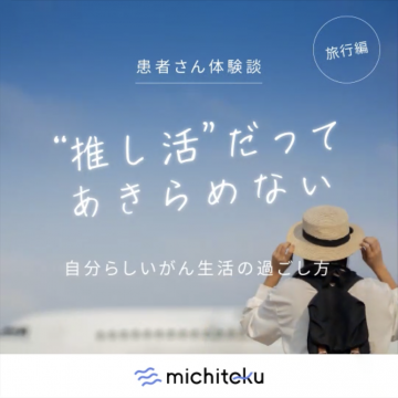 michiteku 患者さん体験談「推し活だってあきらめない」自分らしいがん生活の過ごし方