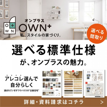 OWN+（オンプラス）私、スタイルの家づくり。選べる標準仕様が魅力の企画住宅