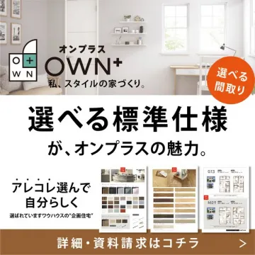 OWN+（オンプラス）私、スタイルの家づくり。選べる標準仕様が魅力の企画住宅