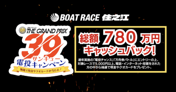 第39回ボートレースグランプリ サンキュー電投キャンペーン ～総額780万円キャッシュバック～