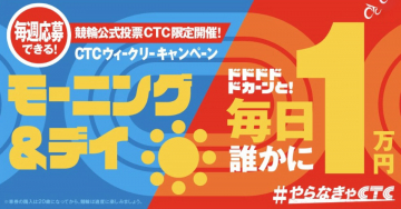 CTCウィークリーキャンペーン - モーニング＆デイ競輪で毎日1万円当たる！