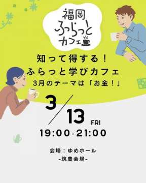 福岡ふらっとカフェ主催：3月のお金に関する学びカフェ