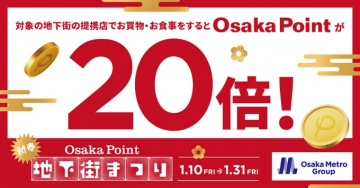 Osaka Metro 地下街まつり - Osaka Point 20倍キャンペーン対象の地下街提携店での買い物や食事で「Osaka Point」が通常の20倍貯まるお得なキャンペーン。