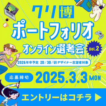 クリ博 ポートフォリオ オンライン選考会 Vol.22026年卒予定の2D/3D/UIデザイナー志望者を対象とした、オンラインでのポートフォリオ選考会。