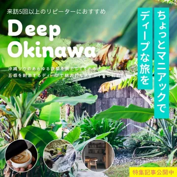 「Deep Okinawa」特集記事 ～ディープで魅力的な沖縄の旅～