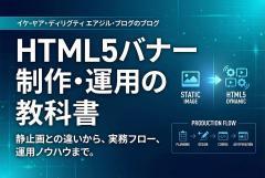 HTML5バナー制作の基礎：静止画との使い分け・制作フロー・運用注意点